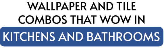 Wallpaper and Tile Combos for Kitchen and Bathrooms